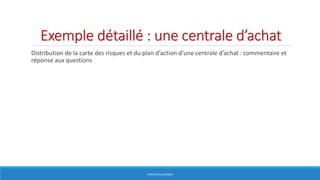Exemple détaillé : une centrale d’achat
Distribution de la carte des risques et du plan d’action d’une centrale d’achat : commentaire et
réponse aux questions
HERVÉ BOULLANGER
 