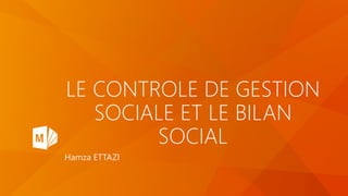 LE CONTROLE DE GESTION
SOCIALE ET LE BILAN
SOCIAL
Hamza ETTAZI
 