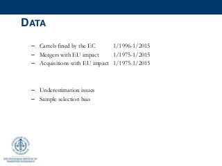 DATA
– Cartels fined by the EC 1/1996-1/2015
– Mergers with EU impact 1/1975-1/2015
– Acquisitions with EU impact 1/1975-1/2015
– Underestimation issues
– Sample selection bias
 