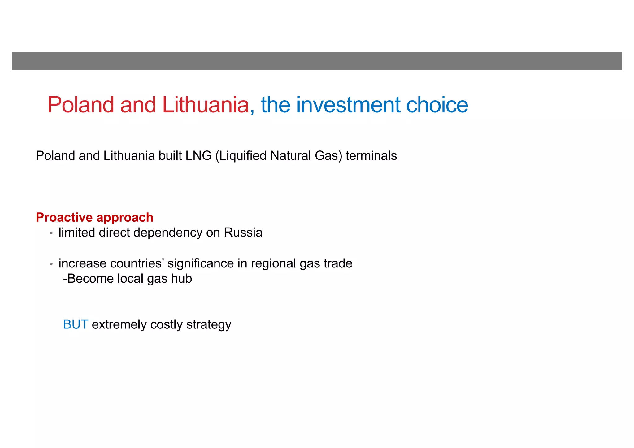 Poland and Lithuania, the investment choice
Poland and Lithuania built LNG (Liquified Natural Gas) terminals
Proactive approach
• limited direct dependency on Russia
• increase countries’ significance in regional gas trade
-Become local gas hub
BUT extremely costly strategy
 