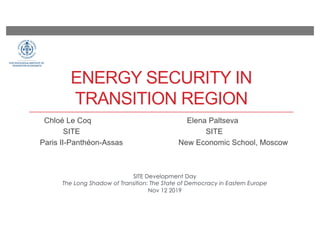 ENERGY SECURITY IN
TRANSITION REGION
Chloé Le Coq Elena Paltseva
SITE SITE
Paris II-Panthéon-Assas New Economic School, Moscow
SITE Development Day
The Long Shadow of Transition: The State of Democracy in Eastern Europe
Nov 12 2019
 