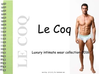 LECOQ
Luxury intimate wear collection-2016
Warning: Strictly for handsome men
 