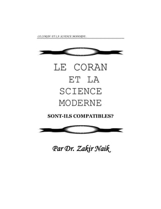 LE CORAN ET LA SCIENCE MODERNE .
LE CORAN
ET LA
SCIENCE
MODERNE
SONT-ILS COMPATIBLES?
Par Dr. Zakir Naik
 