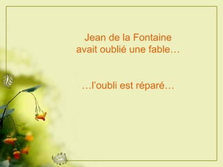 Jean de la Fontaine avait oublié une fable… … l’oubli est réparé… 