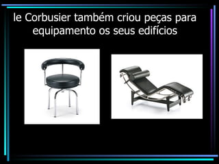 le Corbusier também criou peças para equipamento os seus edifícios 