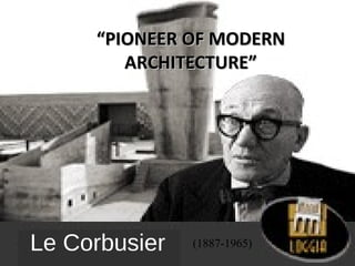 ““PPIIOONNEEEERR OOFF MMOODDEERRNN 
AARRCCHHIITTEECCTTUURREE”” 
Le Corbusier (1887-1965) 
 
