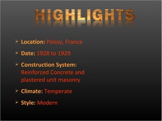 Location:   Poissy, France Date:   1928 to 1929 Construction System: Reinforced Concrete and  plastered   unit masonry Climate:   Temperate Style:   Modern 