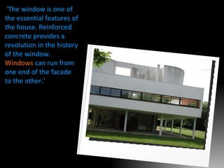 'The window is one of the essential features of the house. Reinforced concrete provides a revolution in the history of the window.  Windows  can run from one end of the facade to the other.' 