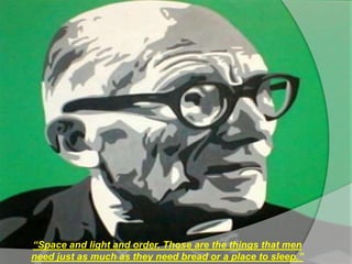 “Space and light and order. Those are the things that men
need just as much as they need bread or a place to sleep.”
 