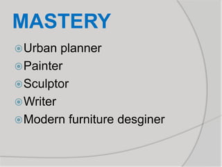 MASTERY
Urban planner
Painter
Sculptor
Writer
Modern furniture desginer
 