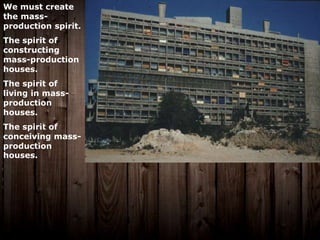 We must create
the mass-
production spirit.
The spirit of
constructing
mass-production
houses.
The spirit of
living in mass-
production
houses.
The spirit of
conceiving mass-
production
houses.
 