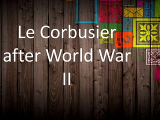 Le Corbusier
after World War
II
 