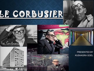 LE CORBUSIERLE CORBUSIER
PRESENTED BY
KUSHAGRA GOEL
 