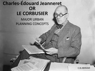 Charles-Édouard Jeanneret
OR
LE CORBUSIER
MAJOR URBAN
PLANNING CONCEPTS
C.B.ABIRAMI
 