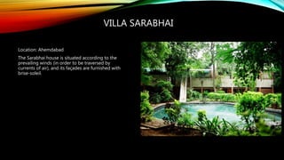 VILLA SARABHAI
Location: Ahemdabad
The Sarabhai house is situated according to the
prevailing winds (in order to be traversed by
currents of air), and its façades are furnished with
brise-soleil.
 