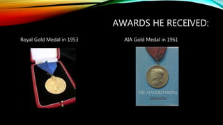 AWARDS HE RECEIVED:
Royal Gold Medal in 1953 AIA Gold Medal in 1961
 