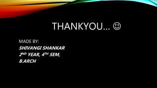 THANKYOU… 
MADE BY:
SHIVANGI SHANKAR
2ND YEAR, 4TH SEM,
B.ARCH
 