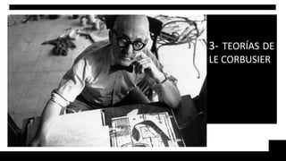 3- TEORÍAS DE
LE CORBUSIER
 