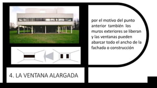 4. LA VENTANA ALARGADA
por el motivo del punto
anterior también los
muros exteriores se liberan
y las ventanas pueden
abarcar todo el ancho de la
fachada o construcción
 