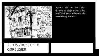 2- LOS VIAJES DE LE
CORBUSIER
Apunte de Le Corbusier
durante su viaje, muestra las
fortificaciones medievales de
Núremberg, Baviera.
 