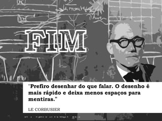 Biografia
"Prefiro desenhar do que falar. O desenho é
mais rápido e deixa menos espaços para
mentiras."
LE CORBUSIER
 
