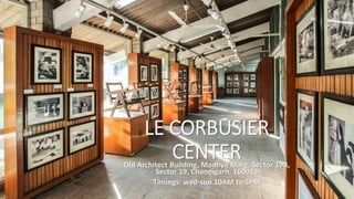 LE CORBUSIER
CENTEROld Architect Building, Madhya Marg, Sector 19B,
Sector 19, Chandigarh, 160019
Timings: wed-sun 10AM to 5PM
 