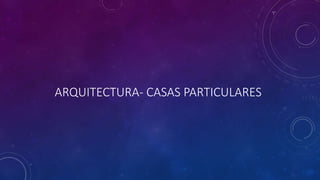 ARQUITECTURA- CASAS PARTICULARES
 