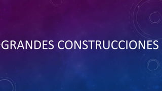 •GRANDES CONSTRUCCIONES
 