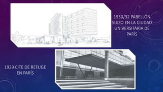 1930/32 PABELLÓN
SUIZO EN LA CIUDAD
UNIVERSITARIA DE
PARÍS
1929 CITE DE REFUGE
EN PARÍS
 