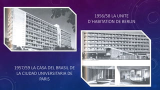 1956/58 LA UNITE
D´HABITATION DE BERLIN
1957/59 LA CASA DEL BRASIL DE
LA CIUDAD UNIVERSITARIA DE
PARIS
 