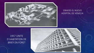 1964/65 EL NUEVO
HOSPITAL DE VENECIA
1957 UNITE
D´HABITATION DE
BRIEY EN FORET
 