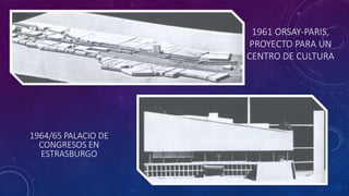 1961 ORSAY-PARIS,
PROYECTO PARA UN
CENTRO DE CULTURA
1964/65 PALACIO DE
CONGRESOS EN
ESTRASBURGO
 