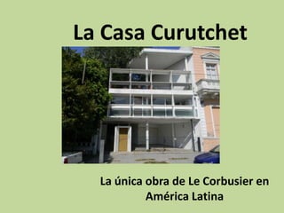 La Casa Curutchet




  La única obra de Le Corbusier en
           América Latina
 