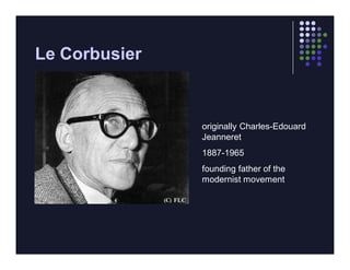 Le Corbusier



               originally Charles-Edouard
               Jeanneret
               1887-1965
               founding father of the
               modernist movement
 