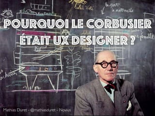 Pourquoi Le Corbusier
était UX designer ?
Mathias Duret - @mathiasduret - Novius
 