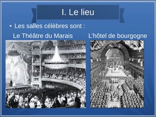 I. Le lieu
● Les salles célèbres sont :
Le Théâtre du Marais L’hôtel de bourgogne
 