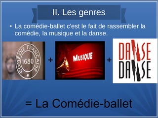 II. Les genres
● La comédie-ballet c'est le fait de rassembler la
comédie, la musique et la danse.
+ +
= La Comédie-ballet
 