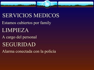 SERVICIOS MEDICOS
Estamos cubiertos por family
LIMPIEZA
A cargo del personal
SEGURIDAD
Alarma conectada con la policía
 