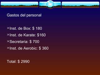 Gastos del personal
Inst. de Box: $ 180
Inst. de Karate: $160
Secretaria: $ 700
Inst. de Aerobic: $ 360
Total: $ 2990
 
