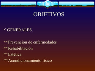 OBJETIVOS
 GENERALES
Prevención de enfermedades
Rehabilitación
Estética
Acondicionamiento físico
 