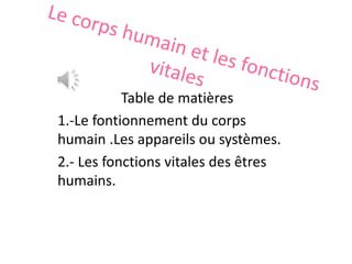 Table de matières
1.-Le fontionnement du corps
humain .Les appareils ou systèmes.
2.- Les fonctions vitales des êtres
humains.
 
