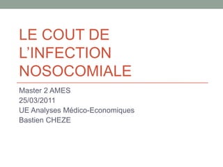 LE COUT DE L’INFECTION NOSOCOMIALE Master 2 AMES 25/03/2011 UE Analyses Médico-Economiques Bastien CHEZE 