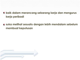 baik dalam merancang sebarang kerja dan mengurus
kerja peribadi

suka melihat sesuatu dengan lebih mendalam sebelum
membuat keputusan
 