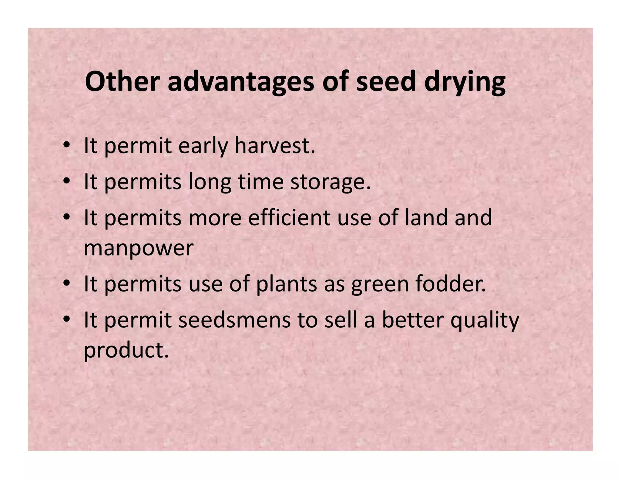 Other advantages of seed drying
• It permit early harvest.
• It permits long time storage.
• It permits more efficient use of land and
manpowermanpower
• It permits use of plants as green fodder.
• It permit seedsmens to sell a better quality
product.
 