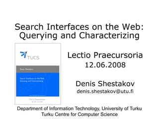 Search Interfaces on the Web:
Querying and Characterizing
Lectio Praecursoria
12.06.2008
Denis Shestakov
denis.shestakov@u...