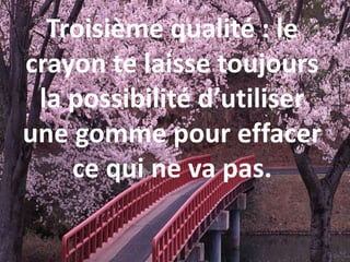 Troisième qualité : le
crayon te laisse toujours
la possibilité d’utiliser
une gomme pour effacer
ce qui ne va pas.
 