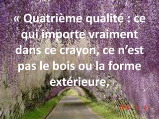 « Quatrième qualité : ce
qui importe vraiment
dans ce crayon, ce n’est
pas le bois ou la forme
extérieure,
 