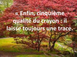 « Enfin, cinquième
qualité du crayon : il
laisse toujours une trace.
 