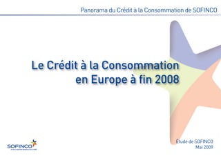 Panorama du Crédit à la Consommation de SOFINCO




Le Crédit à la Consommation
        en Europe à fin 2008




                                         Étude de SOFINCO
                                                  Mai 2009
 