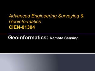 Geoinformatics: Remote Sensing
Advanced Engineering Surveying &
Geoinformatics
CIEN-01304
 